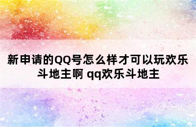 新申请的QQ号怎么样才可以玩欢乐斗地主啊 qq欢乐斗地主